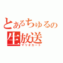 とあるちゅるやの生放送（マリオカート）