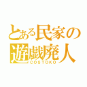 とある民家の遊戯廃人（ＣＯＳＴＯＫＯ）