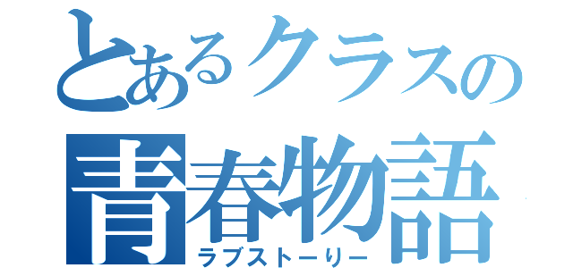 とあるクラスの青春物語（ラブストーりー）