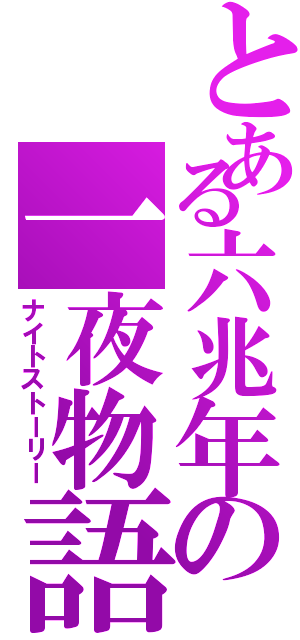 とある六兆年の一夜物語（ナイトストーリー）