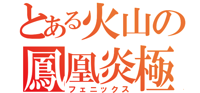 とある火山の鳳凰炎極（フェニックス）