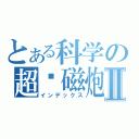 とある科学の超电磁炮Ⅱ（インデックス）