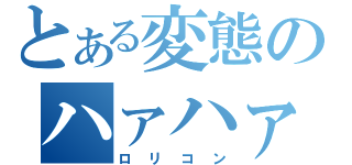 とある変態のハァハァ（ロリコン）