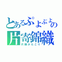 とあるぷよぷよの片寄錦織（片錦かたこり）