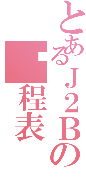 とあるＪ２Ｂの课程表（）