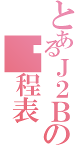 とあるＪ２Ｂの课程表（）