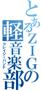 とあるＺＩＧの軽音楽部（クレイジーバンド）