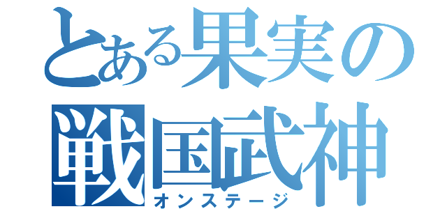 とある果実の戦国武神（オンステージ）