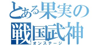 とある果実の戦国武神（オンステージ）