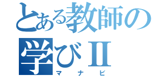 とある教師の学びⅡ（マナビ）