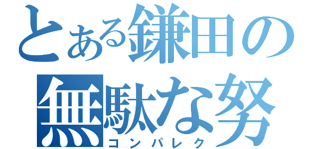 とある鎌田の無駄な努力（コンパレク）