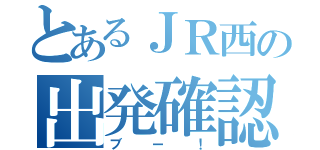 とあるＪＲ西の出発確認（ブー！）