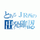 とあるＪＲ西の出発確認（ブー！）