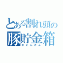 とある割れ頭の豚貯金箱（きえんざん）