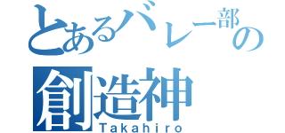 とあるバレー部のの創造神（Ｔａｋａｈｉｒｏ）