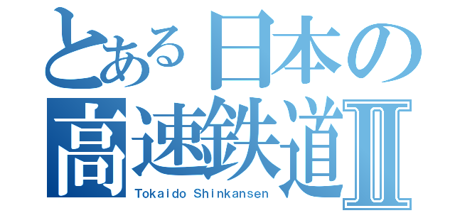 とある日本の高速鉄道Ⅱ（Ｔｏｋａｉｄｏ Ｓｈｉｎｋａｎｓｅｎ）