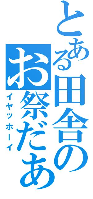 とある田舎のお祭だぁ（イヤッホーイ）