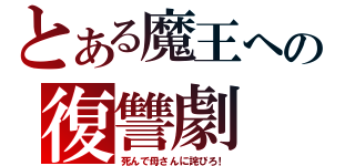 とある魔王への復讐劇（死んで母さんに詫びろ！）