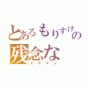 とあるもりすけの残念な（イケメン）