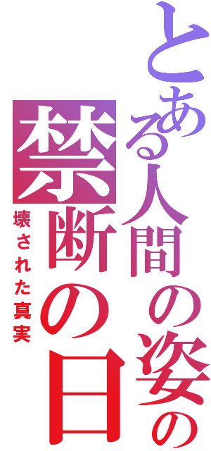 とある人間の姿をした化け物の禁断の日記（壊された真実）