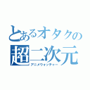 とあるオタクの超二次元（アニメウォッチャー）