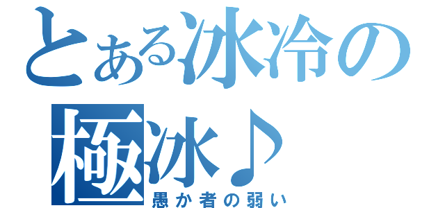 とある冰冷の極冰♪（愚か者の弱い）