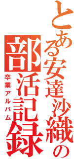 とある安達沙織先輩の部活記録（卒業アルバム）