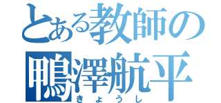 とある教師の鴨澤航平（きょうし）