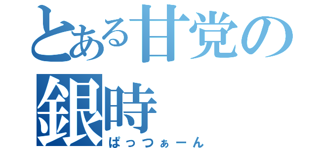 とある甘党の銀時（ぱっつぁーん）