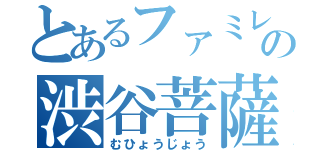 とあるファミレスの渋谷菩薩（むひょうじょう）