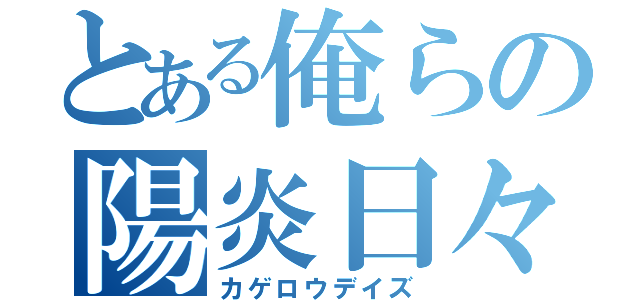 とある俺らの陽炎日々（カゲロウデイズ）