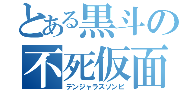 とある黒斗の不死仮面（デンジャラスゾンビ）