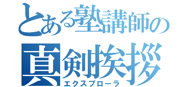 とある塾講師の真剣挨拶（エクスプローラ）