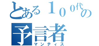 とある１００代目の予言者（マンティス）