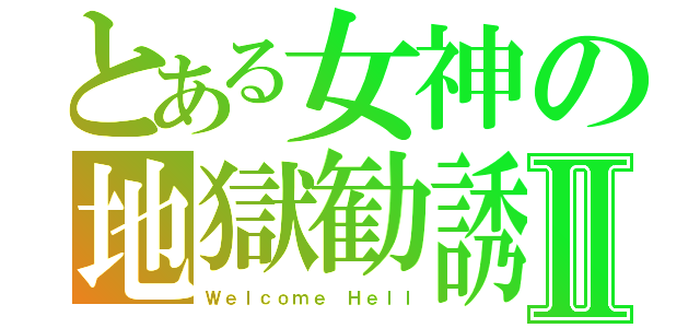 とある女神の地獄勧誘Ⅱ（Ｗｅｌｃｏｍｅ Ｈｅｌｌ）