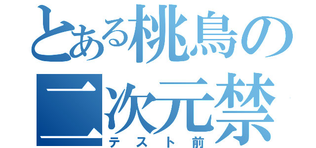 とある桃鳥の二次元禁制（テスト前）