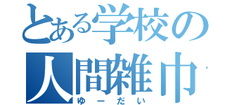 とある学校の人間雑巾（ゆーだい）