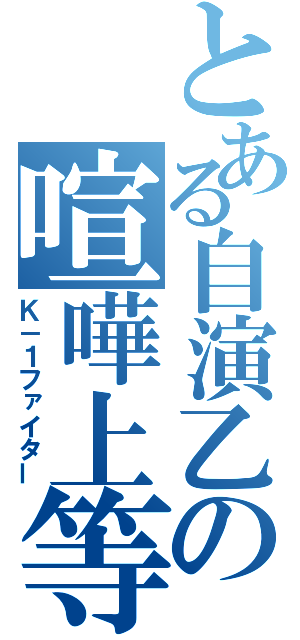 とある自演乙の喧嘩上等（Ｋ－１ファイター）