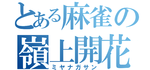 とある麻雀の嶺上開花（ミヤナガサン）