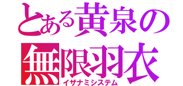 とある黄泉の無限羽衣（イザナミシステム）