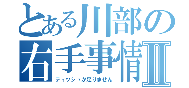 とある川部の右手事情Ⅱ（ティッシュが足りません）