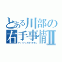 とある川部の右手事情Ⅱ（ティッシュが足りません）