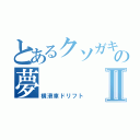 とあるクソガキの夢Ⅱ（横滑車ドリフト）