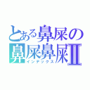 とある鼻屎の鼻屎鼻屎Ⅱ（インデックス）