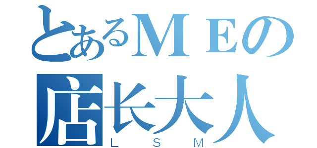 とあるＭＥの店长大人（ＬＳＭ）