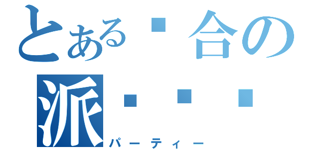 とある综合の派对论坛（パーティー）