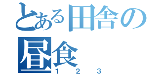 とある田舎の昼食（１２３）