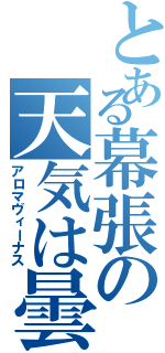 とある幕張の天気は曇（アロマヴィーナス）