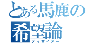 とある馬鹿の希望論（ディザイアー）