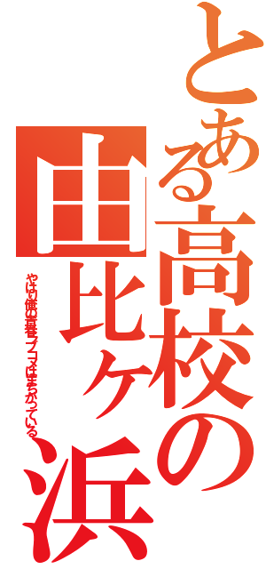 とある高校の由比ヶ浜（やはり俺の青春ラブコメはまちがっている）